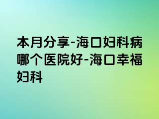 本月分享-海口妇科病哪个医院好-海口幸福妇科