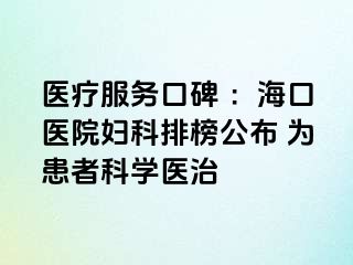 医疗服务口碑 ：海口医院妇科排榜公布 为患者科学医治