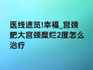 医线速览!幸福_宫颈肥大宫颈糜烂2度怎么治疗