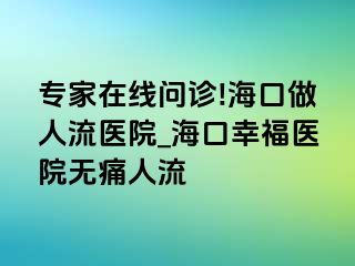 专家在线问诊!海口做人流医院_海口幸福医院无痛人流