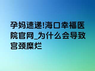 孕妈速递!海口幸福医院官网_为什么会导致宫颈糜烂