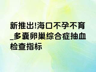 新推出!海口不孕不育_多囊卵巢综合症抽血检查指标