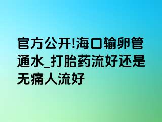 官方公开!海口输卵管通水_打胎药流好还是无痛人流好