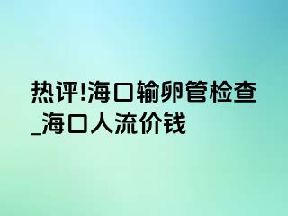 热评!海口输卵管检查_海口人流价钱