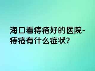 海口看痔疮好的医院-痔疮有什么症状?