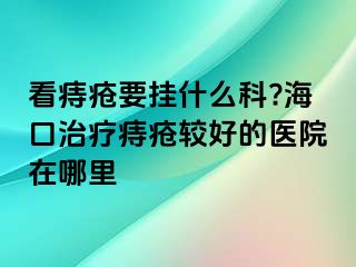 看痔疮要挂什么科?海口治疗痔疮较好的医院在哪里