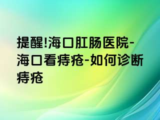 提醒!海口肛肠医院-海口看痔疮-如何诊断痔疮