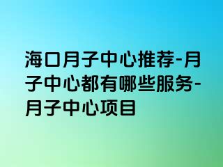 海口月子中心推荐-月子中心都有哪些服务-月子中心项目