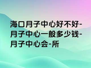 海口月子中心好不好-月子中心一般多少钱-月子中心会-所