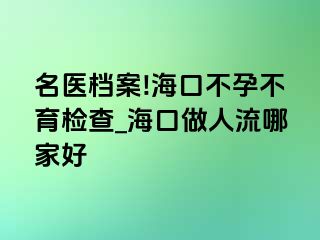 名医档案!海口不孕不育检查_海口做人流哪家好