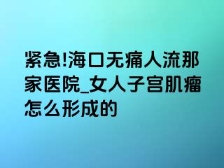 紧急!海口无痛人流那家医院_女人子宫肌瘤怎么形成的