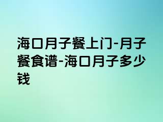 海口月子餐上门-月子餐食谱-海口月子多少钱