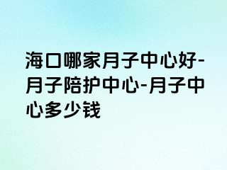 海口哪家月子中心好-月子陪护中心-月子中心多少钱