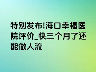 特别发布!海口幸福医院评价_快三个月了还能做人流