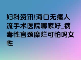 妇科资讯!海口无痛人流手术医院哪家好_病毒性宫颈糜烂可怕吗女性