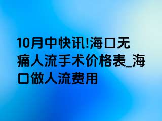 10月中快讯!海口无痛人流手术价格表_海口做人流费用