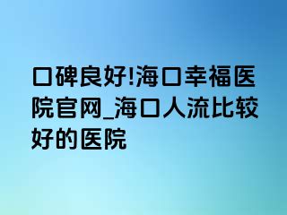 口碑良好!海口幸福医院官网_海口人流比较好的医院