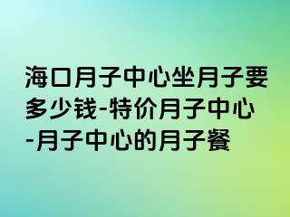 海口月子中心坐月子要多少钱-特价月子中心-月子中心的月子餐