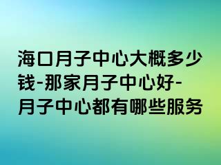 海口月子中心大概多少钱-那家月子中心好-月子中心都有哪些服务