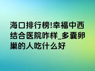 海口排行榜!幸福中西结合医院咋样_多囊卵巢的人吃什么好