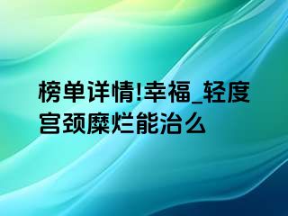 榜单详情!幸福_轻度宫颈糜烂能治么