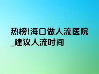 热榜!海口做人流医院_建议人流时间