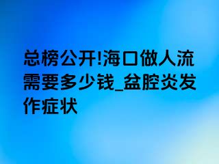 总榜公开!海口做人流需要多少钱_盆腔炎发作症状