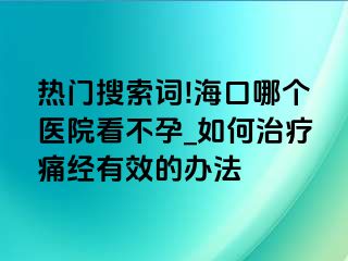 热门搜索词!海口哪个医院看不孕_如何治疗痛经有效的办法