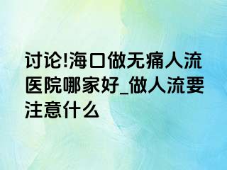 讨论!海口做无痛人流医院哪家好_做人流要注意什么