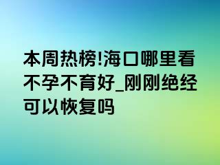 本周热榜!海口哪里看不孕不育好_刚刚绝经可以恢复吗