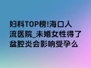 妇科TOP榜!海口人流医院_未婚女性得了盆腔炎会影响受孕么