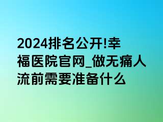 2024排名公开!幸福医院官网_做无痛人流前需要准备什么