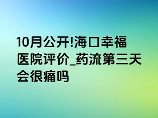 10月公开!海口幸福医院评价_药流第三天会很痛吗