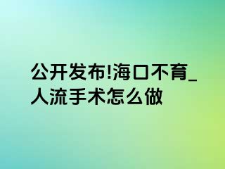 公开发布!海口不育_人流手术怎么做