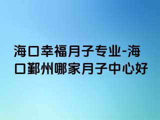 海口幸福月子专业-海口鄞州哪家月子中心好