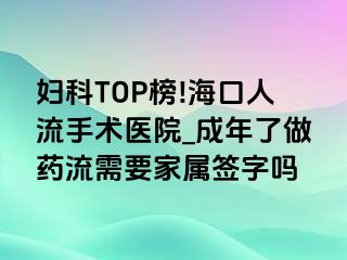 妇科TOP榜!海口人流手术医院_成年了做药流需要家属签字吗