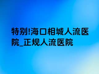 特别!海口相城人流医院_正规人流医院