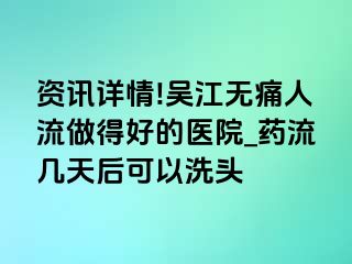 资讯详情!吴江无痛人流做得好的医院_药流几天后可以洗头