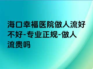 海口幸福医院做人流好不好-专业正规-做人流贵吗