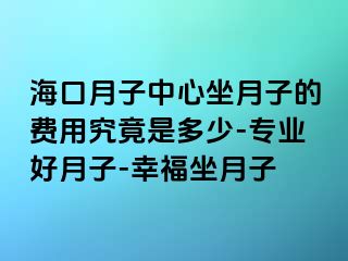 海口月子中心坐月子的费用究竟是多少-专业好月子-幸福坐月子