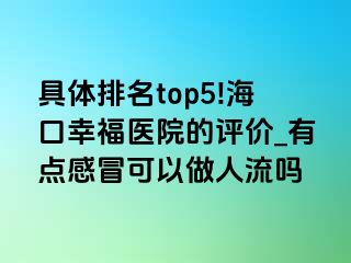 具体排名top5!海口幸福医院的评价_有点感冒可以做人流吗