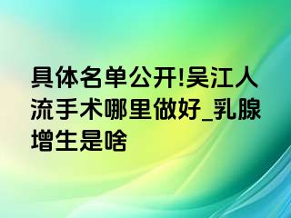 具体名单公开!吴江人流手术哪里做好_乳腺增生是啥