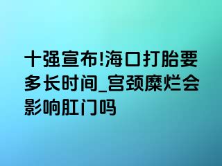 十强宣布!海口打胎要多长时间_宫颈糜烂会影响肛门吗