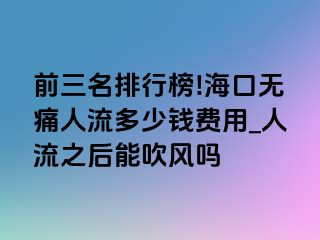 前三名排行榜!海口无痛人流多少钱费用_人流之后能吹风吗