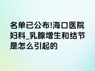 名单已公布!海口医院妇科_乳腺增生和结节是怎么引起的