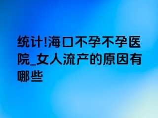 统计!海口不孕不孕医院_女人流产的原因有哪些