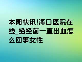 本周快讯!海口医院在线_绝经前一直出血怎么回事女性