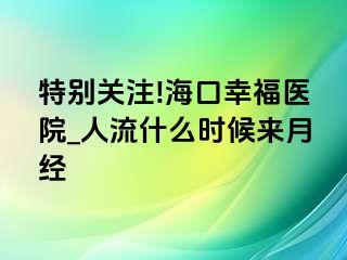 特别关注!海口幸福医院_人流什么时候来月经