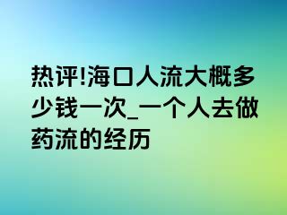 热评!海口人流大概多少钱一次_一个人去做药流的经历