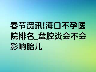 春节资讯!海口不孕医院排名_盆腔炎会不会影响胎儿